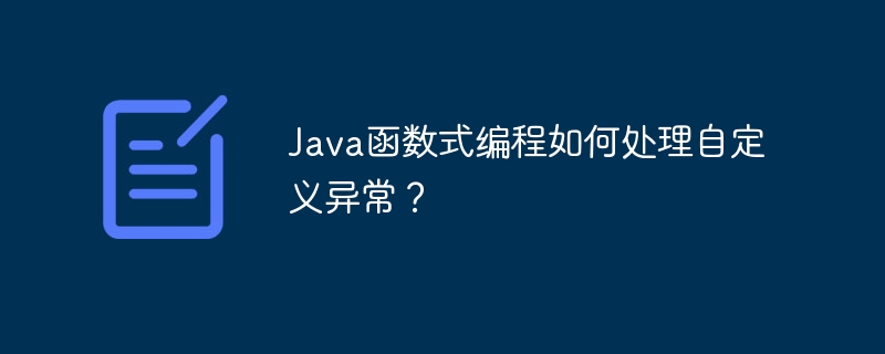 Java函数式编程如何处理自定义异常？