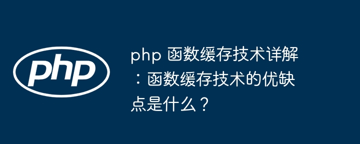 php 函数缓存技术详解：函数缓存技术的优缺点是什么？