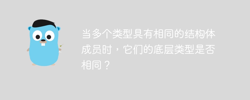 当多个类型具有相同的结构体成员时，它们的底层类型是否相同？