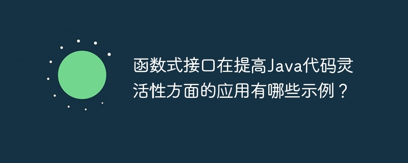 函数式接口在提高Java代码灵活性方面的应用有哪些示例？