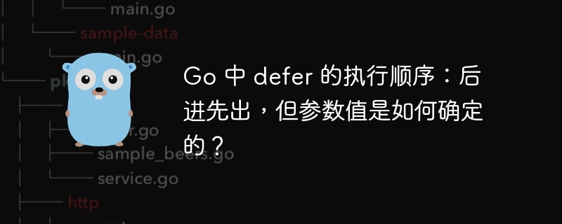 Go 中 defer 的执行顺序：后进先出，但参数值是如何确定的？