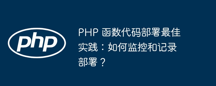 PHP 函数代码部署最佳实践：如何监控和记录部署？