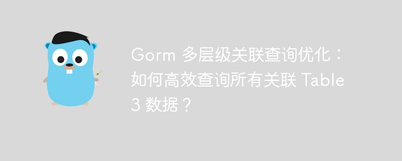 Gorm 多层级关联查询优化：如何高效查询所有关联 Table3 数据？