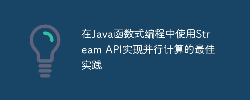 在Java函数式编程中使用Stream API实现并行计算的最佳实践