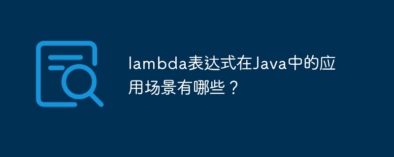 lambda表达式在Java中的应用场景有哪些？