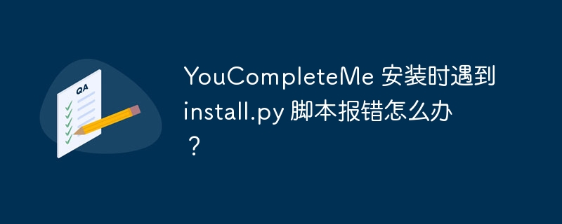 YouCompleteMe 安装时遇到 install.py 脚本报错怎么办？