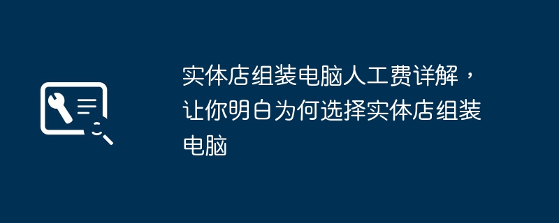 实体店组装电脑人工费详解，让你明白为何选择实体店组装电脑