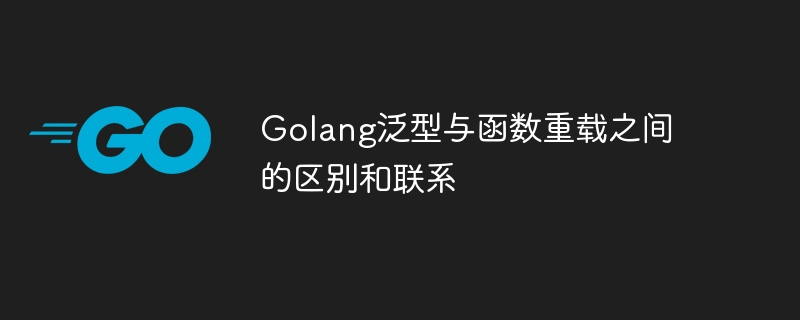 Golang泛型与函数重载之间的区别和联系