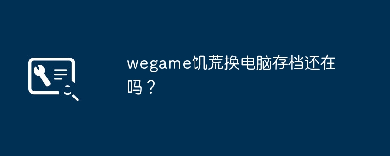 wegame饥荒换电脑存档还在吗？