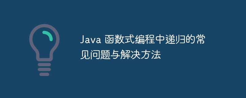 Java 函数式编程中递归的常见问题与解决方法