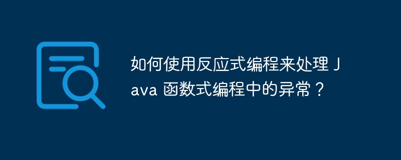 如何使用反应式编程来处理 Java 函数式编程中的异常？