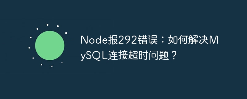 Node报292错误：如何解决MySQL连接超时问题？