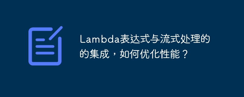 Lambda表达式与流式处理的的集成，如何优化性能？