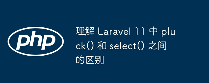 理解 Laravel 11 中 pluck() 和 select() 之间的区别