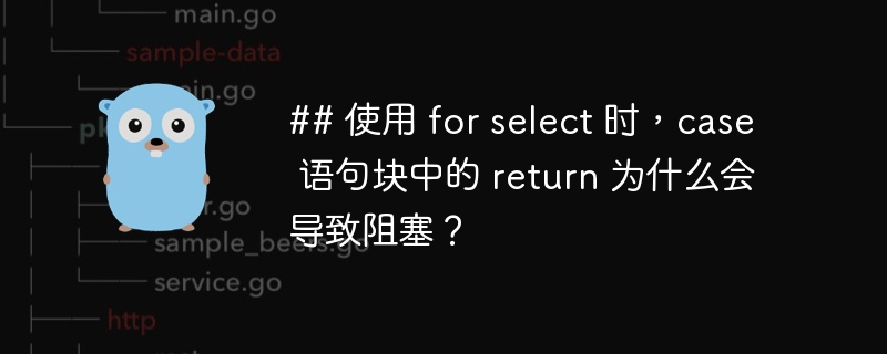 ## 使用 for select 时，case 语句块中的 return 为什么会导致阻塞？