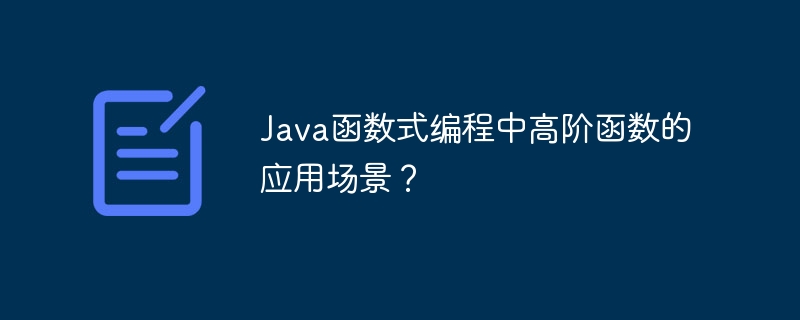 Java函数式编程中高阶函数的应用场景？