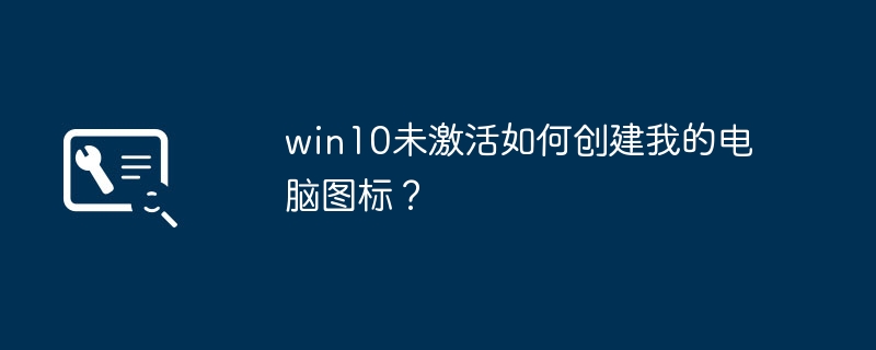 win10未激活如何创建我的电脑图标？