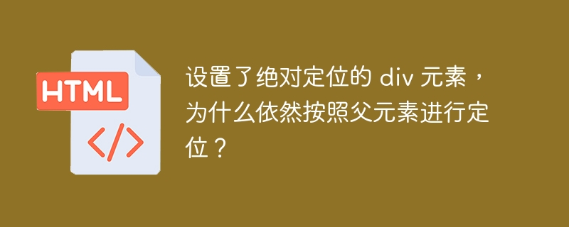 设置了绝对定位的 div 元素，为什么依然按照父元素进行定位？ 
