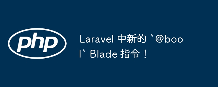 Laravel 中新的 `@bool` Blade 指令！