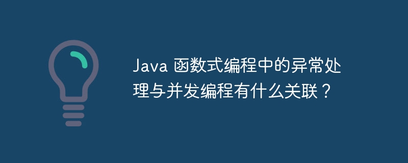 Java 函数式编程中的异常处理与并发编程有什么关联？