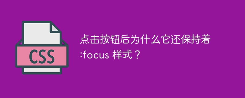 点击按钮后为什么它还保持着 :focus 样式？