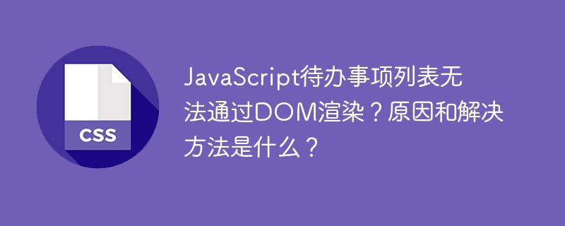 JavaScript待办事项列表无法通过DOM渲染？原因和解决方法是什么？