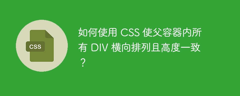 如何使用 CSS 使父容器内所有 DIV 横向排列且高度一致？