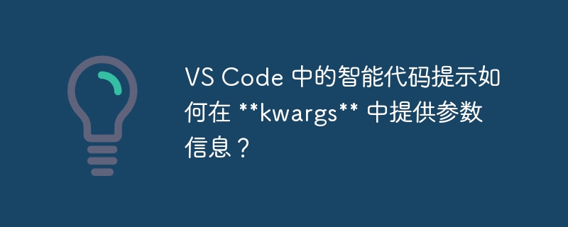 VS Code 中的智能代码提示如何在 **kwargs** 中提供参数信息？