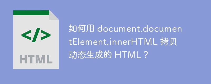 如何用 document.documentElement.innerHTML 拷贝动态生成的 HTML？