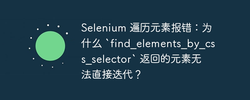 Selenium 遍历元素报错：为什么 `find_elements_by_css_selector` 返回的元素无法直接迭代？