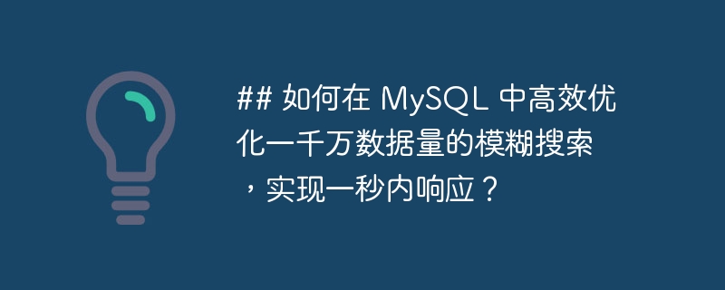 ## 如何在 MySQL 中高效优化一千万数据量的模糊搜索，实现一秒内响应？