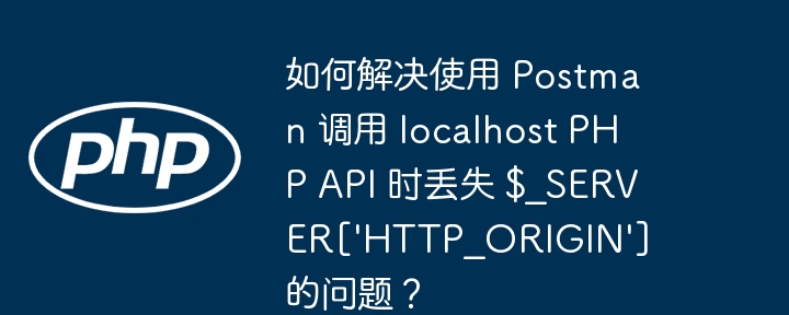 如何解决使用 Postman 调用 localhost PHP API 时丢失 $_SERVER[\'HTTP_ORIGIN\'] 的问题？