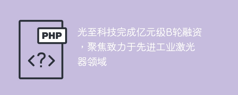 光至科技完成亿元级B轮融资，聚焦致力于先进工业激光器领域