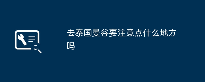 去泰国曼谷要注意点什么地方吗