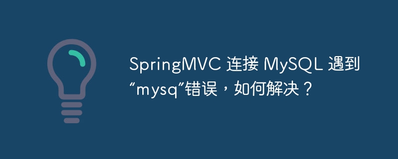 SpringMVC 连接 MySQL 遇到“mysq”错误，如何解决？