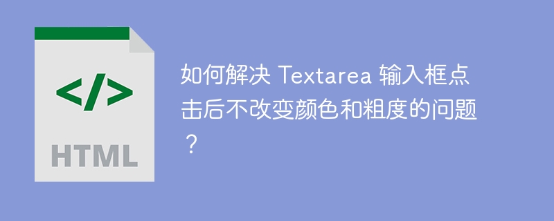 如何解决 Textarea 输入框点击后不改变颜色和粗度的问题？