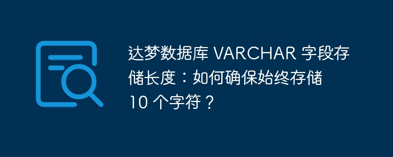 达梦数据库 VARCHAR 字段存储长度：如何确保始终存储 10 个字符？