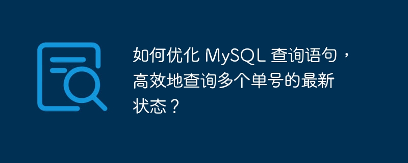 如何优化 MySQL 查询语句，高效地查询多个单号的最新状态？