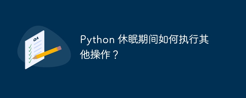 Python 休眠期间如何执行其他操作？