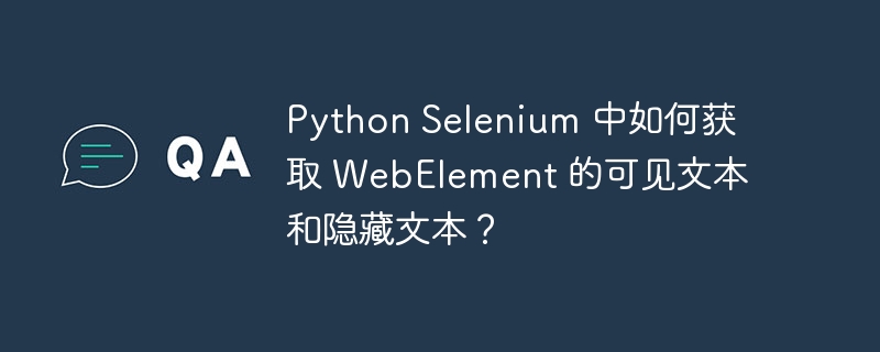 Python Selenium 中如何获取 WebElement 的可见文本和隐藏文本？ 
