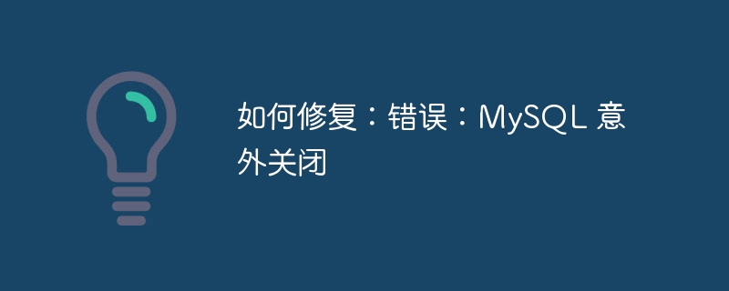 如何修复：错误：MySQL 意外关闭