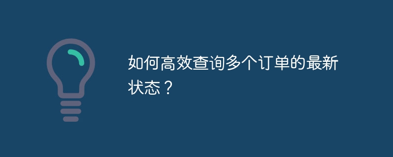 如何高效查询多个订单的最新状态？