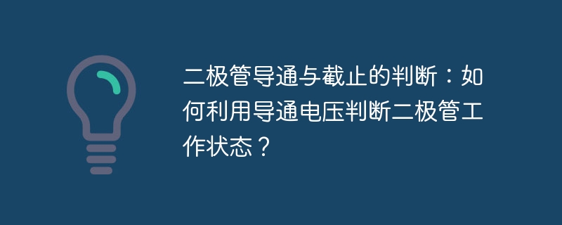 二极管导通与截止的判断：如何利用导通电压判断二极管工作状态？