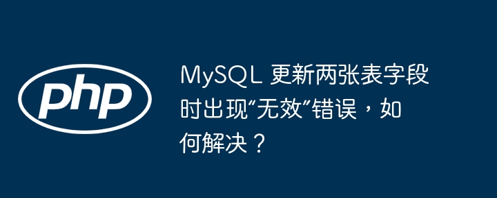 MySQL 更新两张表字段时出现“无效”错误，如何解决？