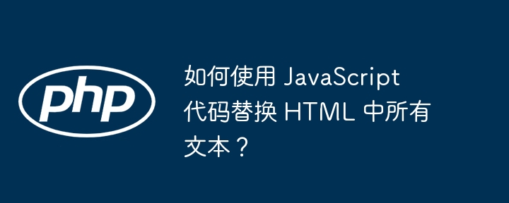 如何使用 JavaScript 代码替换 HTML 中所有文本？