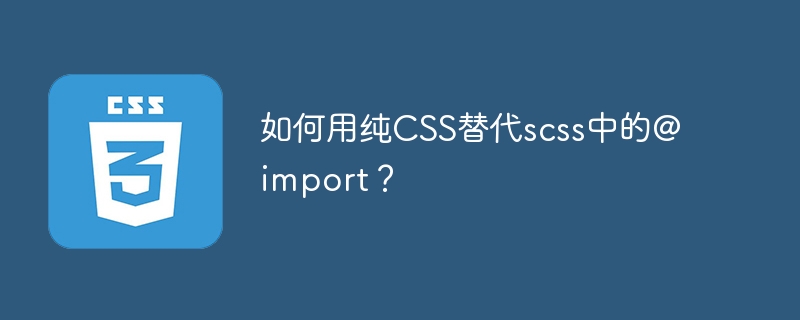 如何用纯CSS替代scss中的@import？