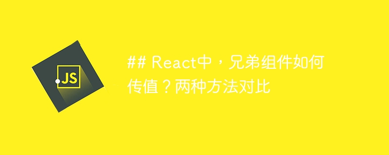 ## React中，兄弟组件如何传值？两种方法对比