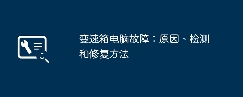 变速箱电脑故障：原因、检测和修复方法