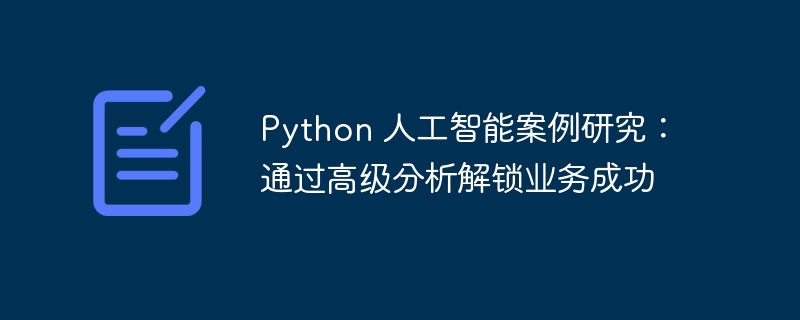 Python 人工智能案例研究：通过高级分析解锁业务成功