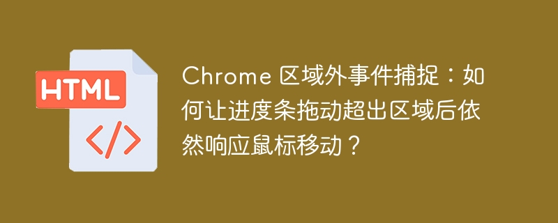 Chrome 区域外事件捕捉：如何让进度条拖动超出区域后依然响应鼠标移动？ 
